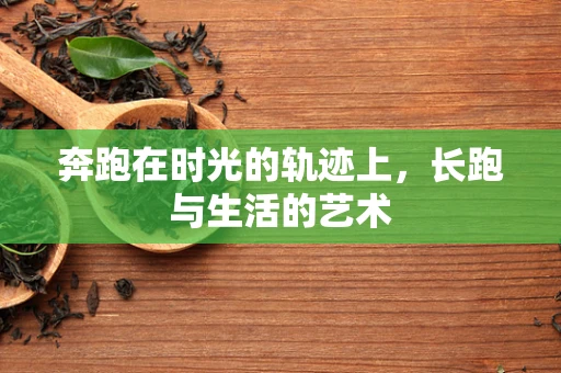 奔跑在时光的轨迹上，长跑与生活的艺术