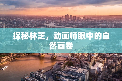 探秘林芝，动画师眼中的自然画卷