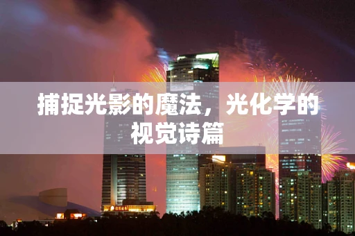 捕捉光影的魔法，光化学的视觉诗篇