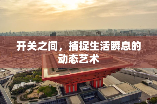开关之间，捕捉生活瞬息的动态艺术