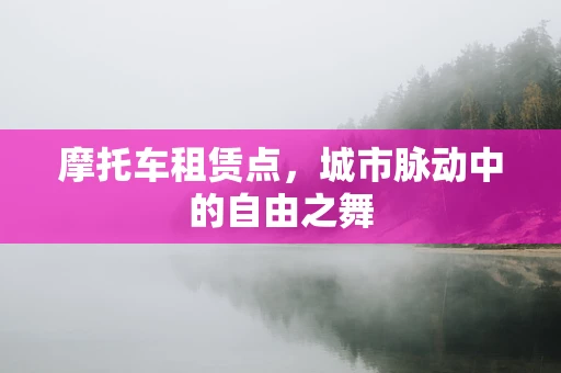 摩托车租赁点，城市脉动中的自由之舞
