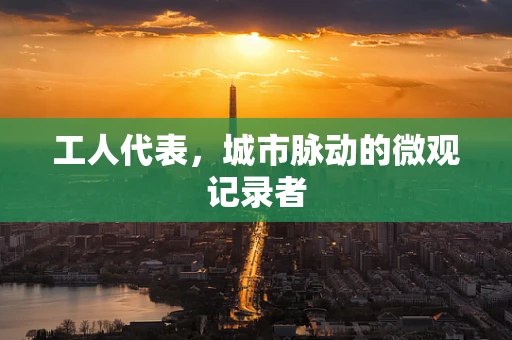 工人代表，城市脉动的微观记录者