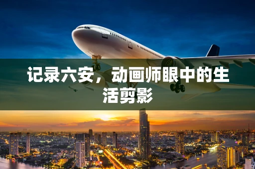 记录六安，动画师眼中的生活剪影