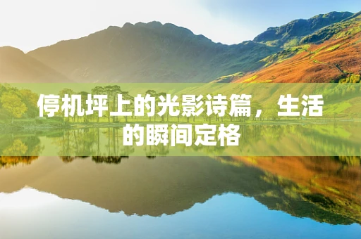 停机坪上的光影诗篇，生活的瞬间定格