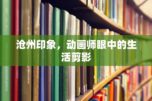沧州印象，动画师眼中的生活剪影