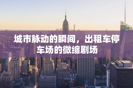 城市脉动的瞬间，出租车停车场的微缩剧场