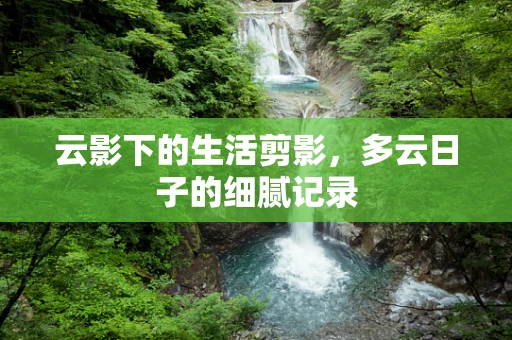 云影下的生活剪影，多云日子的细腻记录