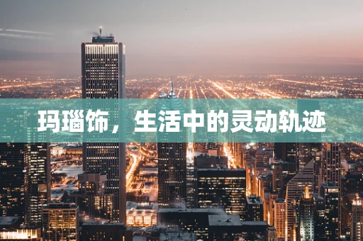 玛瑙饰，生活中的灵动轨迹
