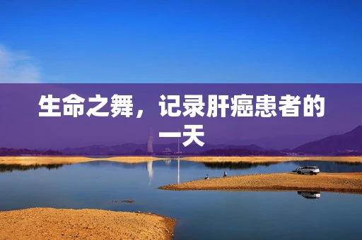 生命之舞，记录肝癌患者的一天