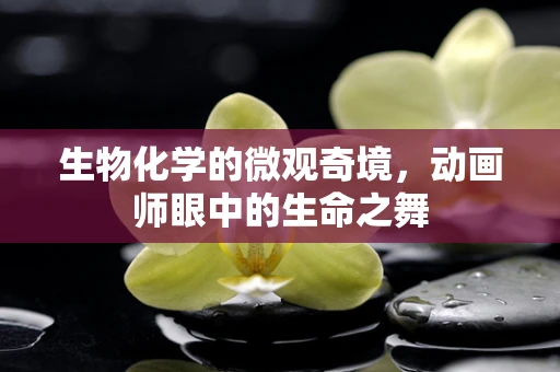 生物化学的微观奇境，动画师眼中的生命之舞