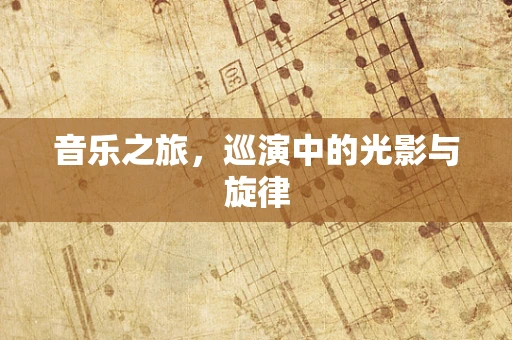 音乐之旅，巡演中的光影与旋律