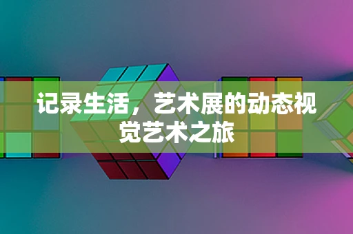记录生活，艺术展的动态视觉艺术之旅