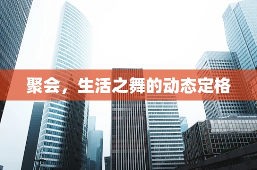 聚会，生活之舞的动态定格