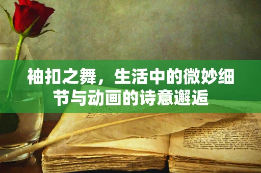 袖扣之舞，生活中的微妙细节与动画的诗意邂逅