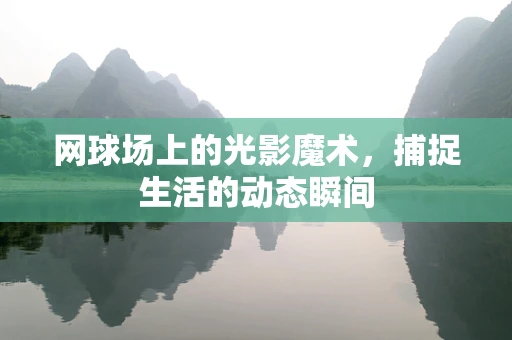 网球场上的光影魔术，捕捉生活的动态瞬间