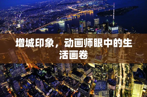 增城印象，动画师眼中的生活画卷