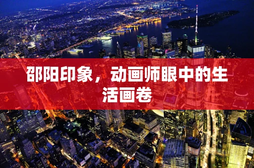 邵阳印象，动画师眼中的生活画卷