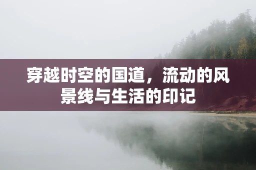 穿越时空的国道，流动的风景线与生活的印记