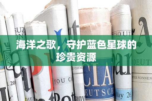 海洋之歌，守护蓝色星球的珍贵资源