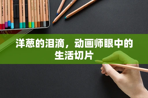 洋葱的泪滴，动画师眼中的生活切片