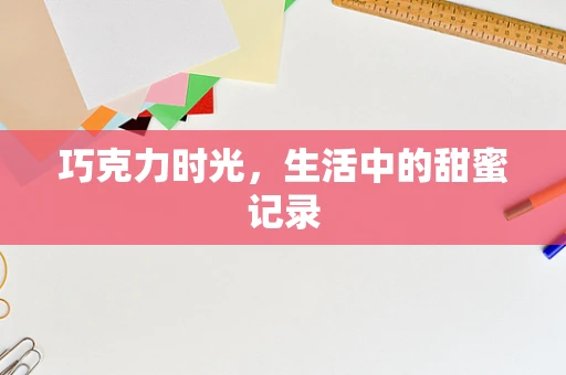 巧克力时光，生活中的甜蜜记录