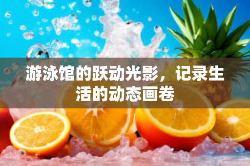 游泳馆的跃动光影，记录生活的动态画卷