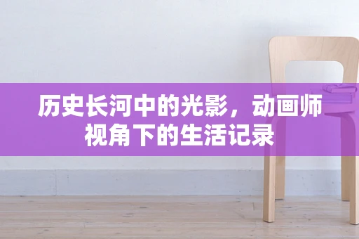 历史长河中的光影，动画师视角下的生活记录