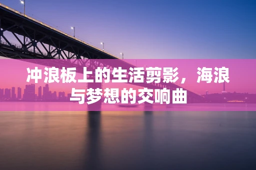 冲浪板上的生活剪影，海浪与梦想的交响曲