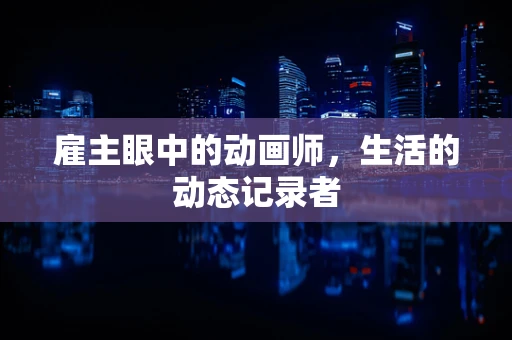 雇主眼中的动画师，生活的动态记录者