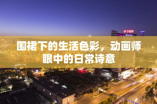围裙下的生活色彩，动画师眼中的日常诗意