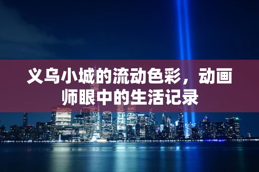 义乌小城的流动色彩，动画师眼中的生活记录