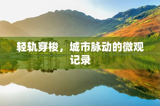 轻轨穿梭，城市脉动的微观记录