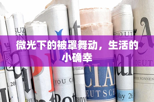 微光下的被罩舞动，生活的小确幸