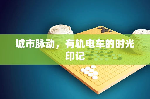 城市脉动，有轨电车的时光印记
