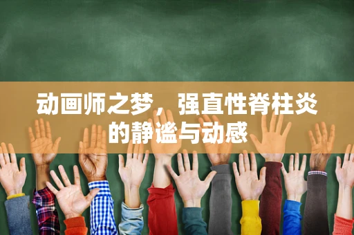 动画师之梦，强直性脊柱炎的静谧与动感