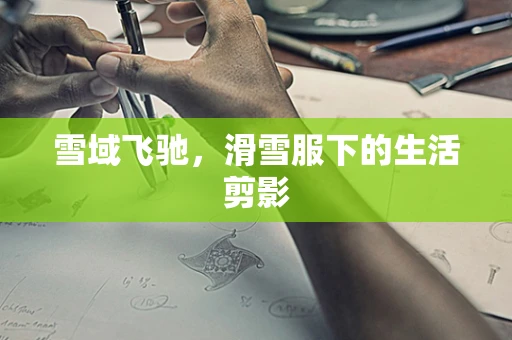 雪域飞驰，滑雪服下的生活剪影