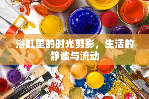 浴缸里的时光剪影，生活的静谧与流动