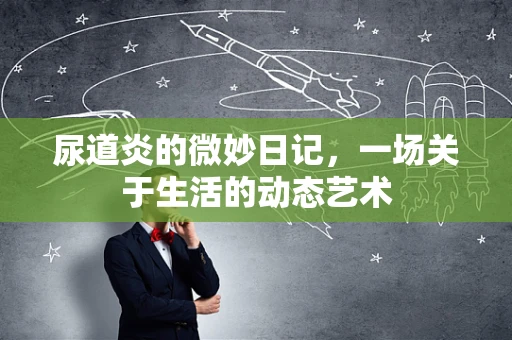 尿道炎的微妙日记，一场关于生活的动态艺术