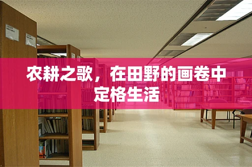 农耕之歌，在田野的画卷中定格生活