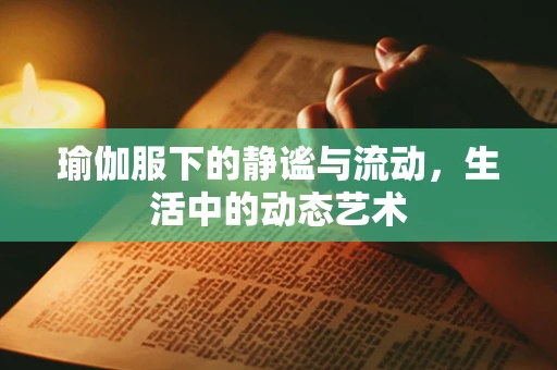 瑜伽服下的静谧与流动，生活中的动态艺术