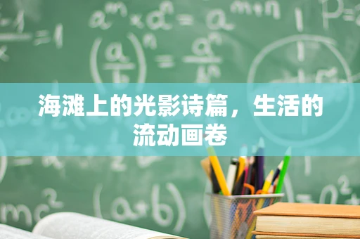 海滩上的光影诗篇，生活的流动画卷
