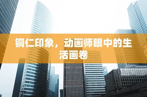 铜仁印象，动画师眼中的生活画卷