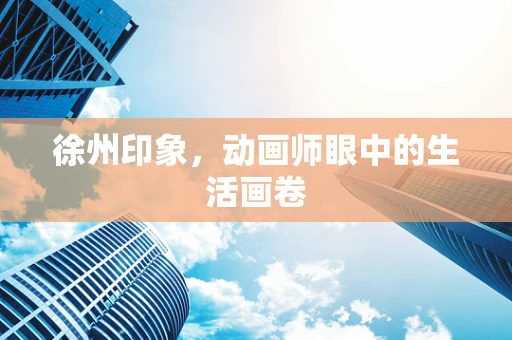 徐州印象，动画师眼中的生活画卷