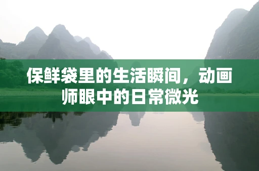 保鲜袋里的生活瞬间，动画师眼中的日常微光