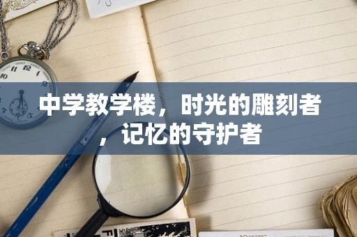 中学教学楼，时光的雕刻者，记忆的守护者
