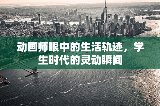动画师眼中的生活轨迹，学生时代的灵动瞬间