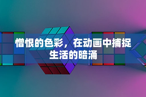 憎恨的色彩，在动画中捕捉生活的暗涌