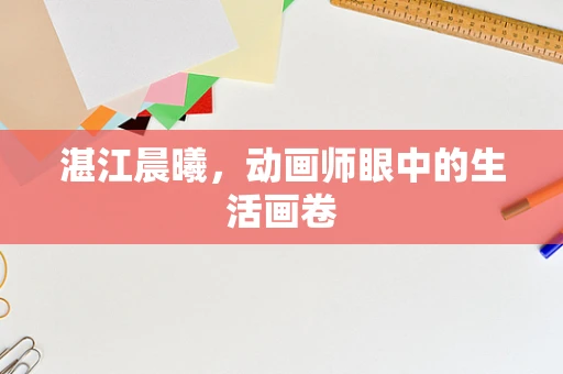 湛江晨曦，动画师眼中的生活画卷