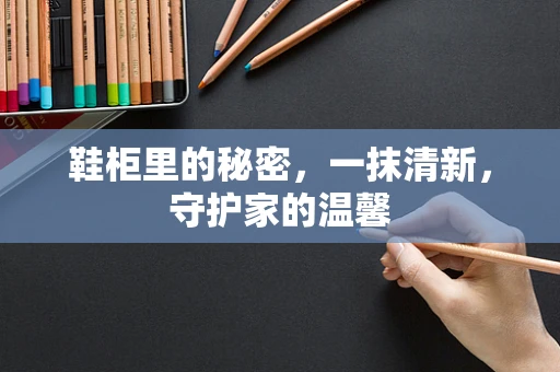 鞋柜里的秘密，一抹清新，守护家的温馨