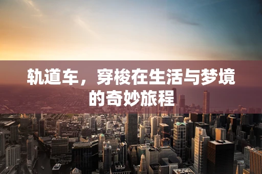 轨道车，穿梭在生活与梦境的奇妙旅程